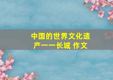 中国的世界文化遗产一一长城 作文